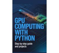 GPU Computing with Python: Step-by-Step Guide and Projects (High-Performance & Mobile Development Projects Series)