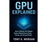 GPU Explained: The Hidden Engine Behind Every Pixel, Frame, and Virtual World (Technology and Science History books)