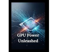GPU Power Unleashed: Your Your Hands-On Guide to Massively Parallel Programming
