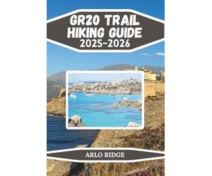 GR20 TRAIL HIKING GUIDE 2025-2026: The Complete Trekking Companion Across Corsica’s Legendary Mountain Route: 10 (Trek Beyond Borders Guides)