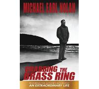 Grabbing the Brass Ring & an Extraordinary Life: The Biography of Michael Earl Nolan