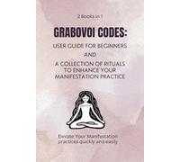 Grabovoi Codes: User Guide and a Collection of Rituals to Enhance Your Manifestation Practice: 2 books in 1