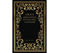 Grace Abounding to the Chief of Sinners: A Brief And Faithful Relation Of The Exceeding Mercy Of God In Christ To His Poor Servant, John Bunyan