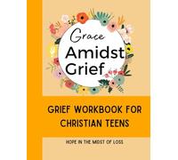 Grace Amidst Grief - Grief Workbook for Christian Teens: Hope in the Midst of Loss (Hand of God)