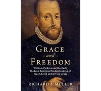 Grace and Freedom: William Perkins and the Early Modern Reformed Understanding of Free Choice and Divine Grace