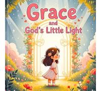 Grace and God’s Little Light: A Heartwarming Children’s Story About Faith, Kindness, and Trusting God