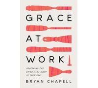 Grace at Work : Redeeming the Grind and the Glory of Your Job