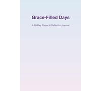 GRACE-FILLED DAYS: A 60- Day prayer & Reflection Journal to Bless Others Through Faith and Compassion