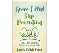 Grace-Filled Stepparenting: Help and Hope for This Unique and Loving Role