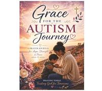 Grace for the Autism Journey: A Prayer Journal for Hope, Strength, and Peace for Parents Raising Children with Autism