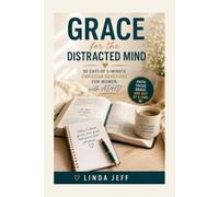Grace for the Distracted Mind: 90 Days of 5-Minute Christian Devotions for Women with ADHD to Find Focus, Calm Overwhelm, Release Shame, and Build Faith-Filled Routines