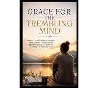 Grace for the Trembling Mind: Understanding Anxiety, Finding Biblical Hope, and Receiving Professional Care Without Shame in the Midst of Fear (Christian Mental Wellness Collection)