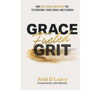 Grace Fueled Grit: How God's Grace Empowers You to Overcome, Forge Ahead, and Flourish