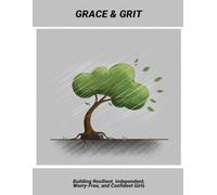 Grace & Grit: Building Resilient, Independent, Worry-Free, And Confident Girls