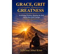 Grace, Grit & Greatness: Awakening Purpose, Healing the Soul, and Rising into God’s Design