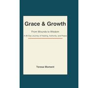 Grace & Growth: From Wounds to Wisdom: A 90-Day Journey of Healing, Authority, and Peace