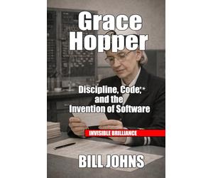 Grace Hopper: Discipline, Code, and the Invention of Software (Invisible Brilliance)