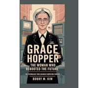 Grace Hopper: The Woman Who Rebooted the Future: The Technologist Who Changed Computing Forever