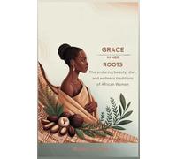 Grace in Her Roots: The Enduring Beauty, Diet, and Wellness Traditions of African Women