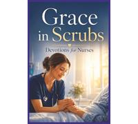 Grace in Scrubs: Devotions for Nurses: Faith, Compassion, and Strength for the Ones Who Care at the Bedside (Faith on the Front Lines)