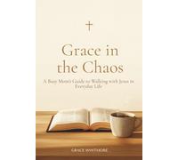 Grace in the Chaos: A Busy Mom’s Guide to Walking with Jesus in Everyday Life