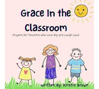 Grace In the Classroom: Prayers for Teachers Who Love Big and Laugh Hard