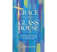 Grace in the Glass House: A Pastor's Kid Guide to Surviving and Thriving in Ministry