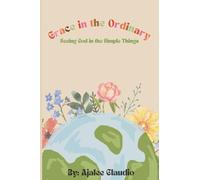 Grace in the Ordinary: Seeing God in the Simple Things