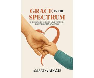 Grace In The Spectrum: Understanding God's Love Through Every Chapter Of Autism