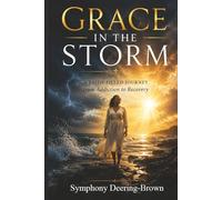 Grace in the Storm: A Faith-Based Journey Through Addiction, Recovery, Nursing, and Redemption