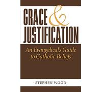 Grace & Justification: An Evangelical's Guide to Catholic Beliefs