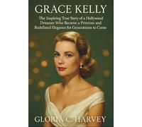 Grace Kelly: The Inspiring True Story of a Hollywood Dreamer Who Became a Princess and Redefined Elegance for Generations to Come