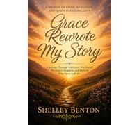 Grace Rewrote My Story: A Journey Through Addiction, War Zones, Psychiatric Hospitals, and the God Who Never Left Me