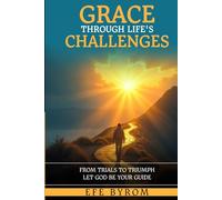 GRACE THROUGH LIFE'S CHALLENGES: FROM TRAILS TO TRIUMPH LET GOD BE YOUR GUIDE