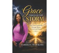 Grace Through The Storm: How God Carried Me Through Illness, Survival, and Purpose