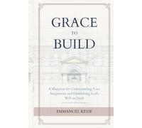 Grace To Build: A Blueprint for Understanding Your Assignment and Establishing God's Will on Earth