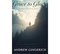 Grace to Glory: A Roadmap For Spiritual Growth