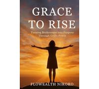 Grace to Rise: Turning Brokenness into Purpose Through God’s Power (The Flowealth Blueprint Series)