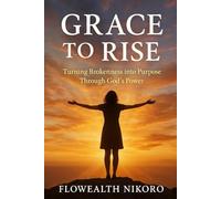Grace to Rise: Turning Brokenness into Purpose Through God’s Power (The Flowealth Blueprint Series)