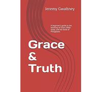Grace & Truth: A beginner’s guide to the teaching of Grace, Bible study, and the book of Philippians.