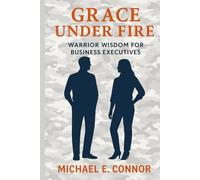 Grace Under Fire: Warrior Wisdom for Business Executives