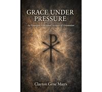 Grace Under Pressure: An Emergent Functional Account of Orientation (The Christic Field: An Emergent Functional Christology Series)