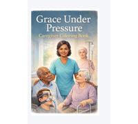 Grace Under Pressure: Caregiver Coloring Book Stress Relief & Self-Care Coloring Pages for Nurses, Caregivers & Healthcare Professionals