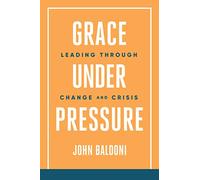 Grace Under Pressure: Leading Through Change and Crisis
