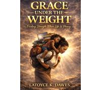 Grace Under The Weight: Finding Strength When Life Is Heavy