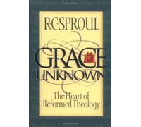 Grace Unknown: The Heart of Reformed Theology