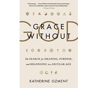 Grace Without God: The Search for Meaning, Purpose, and Belonging in a Secular Age