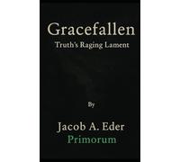 Gracefallen: Truth's Raging Lament: 3 (The Ederian (R)evolution: Primorum, Consciousness & the Collapse of Time)
