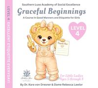 Graceful Beginnings Level 4 Excellent Etiquette Everyday: A Course in Good Manners and Etiquette for Girls (Graceful Beginnings - A Course in Good Manners and Etiquette for Girls)