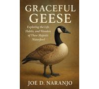 Graceful Geese: Exploring the Life, Habits, and Wonders of These Majestic Waterfowl